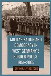 Book cover of Militarization and Democracy in West Germany's Border Police, 1951-2005 by David M. Livingstone