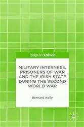 Book cover of Military Internees, Prisoners of War and the Irish State during the Second World War by B. Kelly