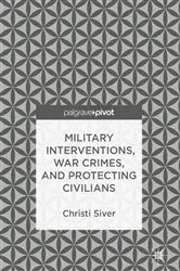 Book cover of Military Interventions, War Crimes, and Protecting Civilians by Christi Siver