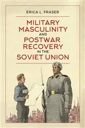 Book cover of Military Masculinity and Postwar Recovery in the Soviet Union by Erica L. Fraser