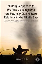 Book cover of Military Responses to the Arab Uprisings and the Future of Civil-Military Relations in the Middle East by W. Taylor