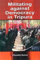 Book cover of Militating Against Democracy In Tripura by Chandan Kumar