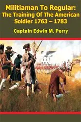 Book cover of Militiaman To Regular: The Training Of The American Soldier 1763 – 1783 by Unknown