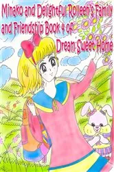 Book cover of Minako and Delightful Rolleen's Family and Friendship Book 4 of Dream Sweet Home by Rowena Kong