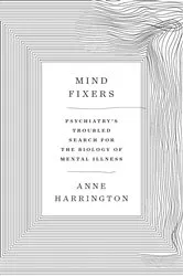Book cover of Mind Fixers: Psychiatry's Troubled Search for the Biology of Mental Illness by Anne Harrington