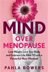 Book cover of Mind Over Menopause: Lose Weight, Love Your Body, and Embrace Life After 50 with a Powerful New Mindset by Pahla Bowers