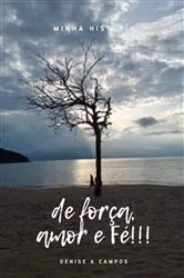 Book cover of Minha História de Força, Amor e Fé by Denise Andrade Campos