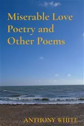 Book cover of Miserable Love Poetry and Other Poems by Anthony White