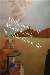 Book cover of Misfortunes  Of   Mister Knack          by  Mike Gutowski by Mike Gutowski