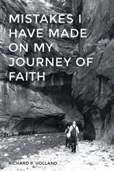 Book cover of Mistakes I have made On my Journey of Faith by Richard P. Holland