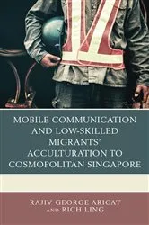 Book cover of Mobile Communication and Low-Skilled Migrants’ Acculturation to Cosmopolitan Singapore by Rajiv George Aricat