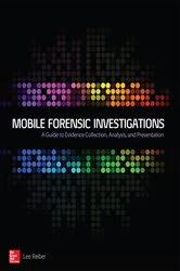 Book cover of Mobile Forensic Investigations: A Guide to Evidence Collection, Analysis, and Presentation by Lee Reiber