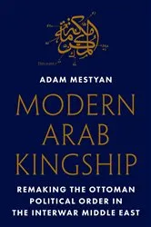 Book cover of Modern Arab Kingship by Adam Mestyan