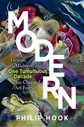 Book cover of Modern: Genius, Madness, and One Tumultuous Decade That Changed Art Forever by Philip Hook