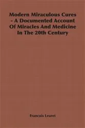 Book cover of Modern Miraculous Cures - A Documented Account of Miracles and Medicine in the 20th Century by Francois Leuret