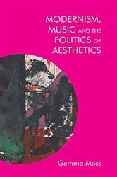 Book cover of Modernism, Music and the Politics of Aesthetics by Gemma Moss