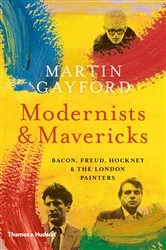 Book cover of Modernists and Mavericks: Bacon, Freud, Hockney and the London Painters by Martin Gayford