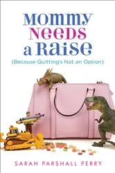 Book cover of Mommy Needs a Raise (Because Quitting's Not an Option) by Sarah Parshall Perry