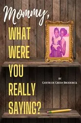 Book cover of Mommy, What Were You Really Saying? by Gertrude Broderick