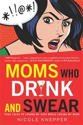 Book cover of Moms Who Drink and Swear by Nicole Knepper