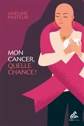 Book cover of Mon cancer, quelle chance ! by Adeline Pasteur