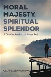 Book cover of Moral Majesty, Spiritual Splendor by Clark Elder Morrow
