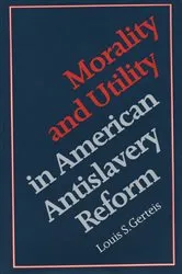 Book cover of Morality and Utility in American Antislavery Reform by Louis S. Gerteis
