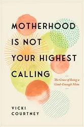 Book cover of Motherhood Is Not Your Highest Calling by Vicki Courtney