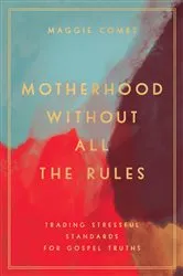 Book cover of Motherhood Without All the Rules by Maggie Combs