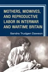 Book cover of Mothers, Midwives, and Reproductive Labor in Interwar and Wartime Britain by Sandra Trudgen Dawson