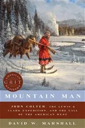Book cover of Mountain Man: John Colter, the Lewis & Clark Expedition, and the Call of the American West (American Grit) by David Weston Marshall
