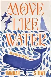 Book cover of Move Like Water: My Story of the Sea by Hannah Stowe