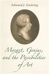 Book cover of Mozart, Genius, and the Possibilities of Art by Edmund J. Goehring