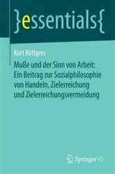 Book cover of Muße und der Sinn von Arbeit: Ein Beitrag zur Sozialphilosophie von Handeln, Zielerreichung und Zielerreichungsvermeidung by Kurt Röttgers