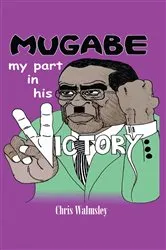 Book cover of Mugabe - My Part in His Victory by Chris Walmsley