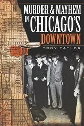 Book cover of Murder and Mayhem in Chicago's Downtown by Troy Taylor