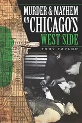 Book cover of Murder and Mayhem on Chicago's West Side by Troy Taylor