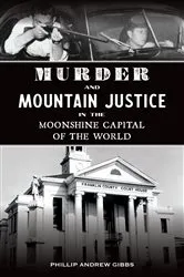 Book cover of Murder and Mountain Justice in the Moonshine Capital of the World by Phillip Andrew Gibbs