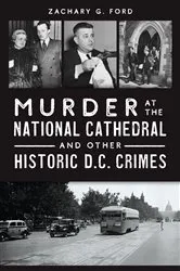 Book cover of Murder at the National Cathedral and Other Historic D.C. Crimes by Zachary G. Ford