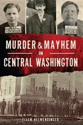 Book cover of Murder & Mayhem in Central Washington by Ellen Allmendinger