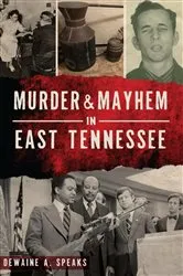 Book cover of Murder & Mayhem in East Tennessee by Dewaine A. Speaks