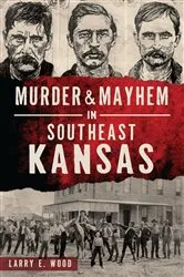 Book cover of Murder & Mayhem in Southeast Kansas by Larry E. Wood
