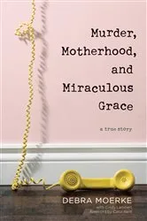 Book cover of Murder, Motherhood, and Miraculous Grace by Debra Moerke