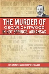 Book cover of Murder of Oscar Chitwood in Hot Springs, Arkansas, The by Guy Lancaster