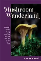 Book cover of Mushroom Wanderland: A Forager's Guide to Finding, Identifying, and Using More Than 25 Wild Fungi by Jess Starwood