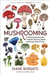 Book cover of Mushrooming: An Illustrated Guide to the Fantastic, Delicious, Deadly, and Strange World of Fungi by Diane Borsato