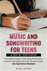 Book cover of Music and Songwriting for Teens: A Step-by-Step System by William J Callaghan