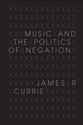 Book cover of Music and the Politics of Negation by James R. Currie