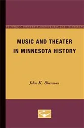 Book cover of Music and Theater in Minnesota History by John K. Sherman