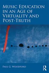 Book cover of Music Education in an Age of Virtuality and Post-Truth by Paul G. Woodford